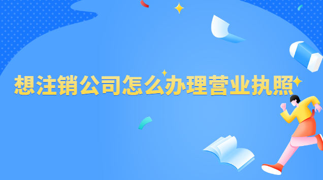 想注銷公司怎么辦理營(yíng)業(yè)執(zhí)照