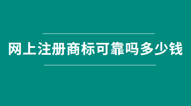 網(wǎng)上注冊(cè)商標(biāo)可靠嗎多少錢