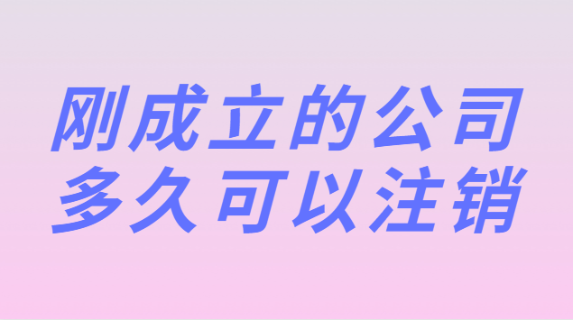 剛成立的公司多久可以注銷