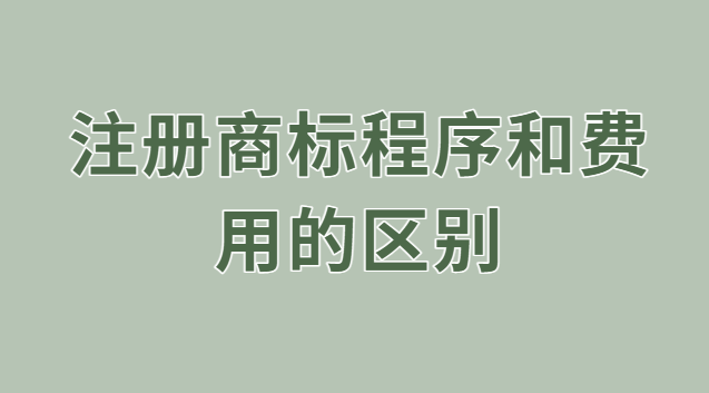 注冊商標(biāo)程序和費(fèi)用的區(qū)別