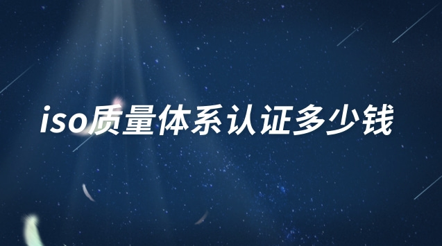 iso質(zhì)量體系認證多少錢