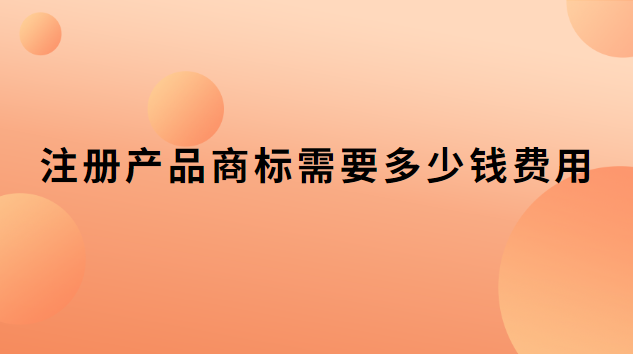 注冊商標(biāo)價格和費(fèi)用(注冊商標(biāo)費(fèi)用多少錢一個)