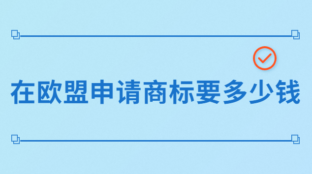 品牌注冊歐盟商標(biāo)要多少錢(歐盟商標(biāo)注冊的費(fèi)用一般是多少)