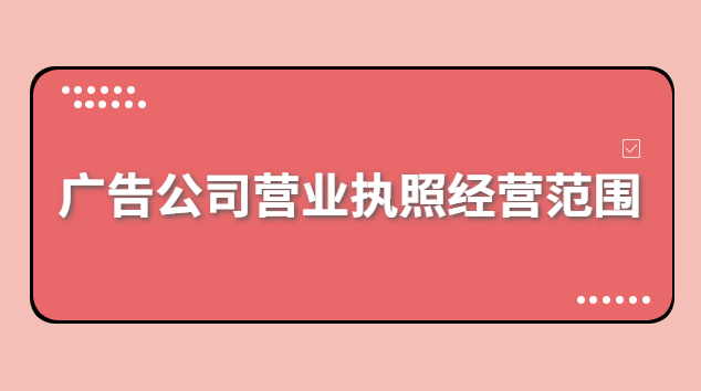 廣告公司營業(yè)執(zhí)照經(jīng)營范圍