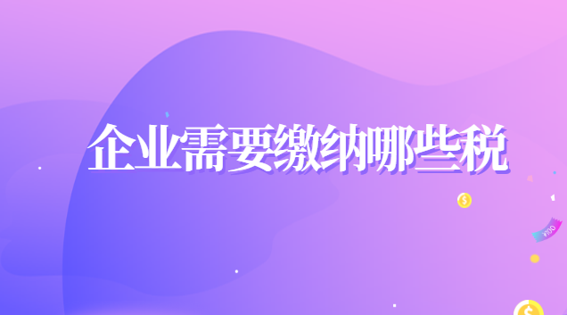 建筑企業(yè)需要繳納哪些稅(企業(yè)一共需要繳納哪些稅)