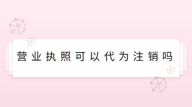 營(yíng)業(yè)執(zhí)照可以代為注銷嗎(營(yíng)業(yè)執(zhí)照去哪里能注銷)