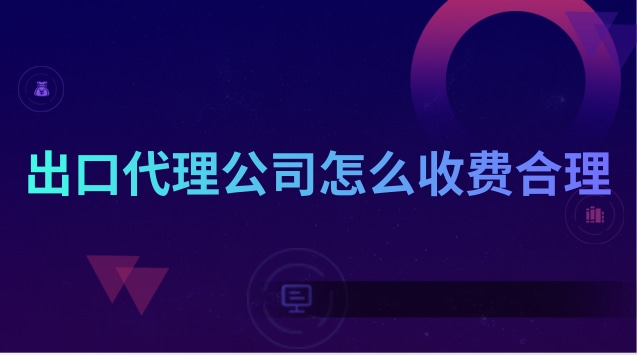 出口代理公司怎么收費(fèi)合理