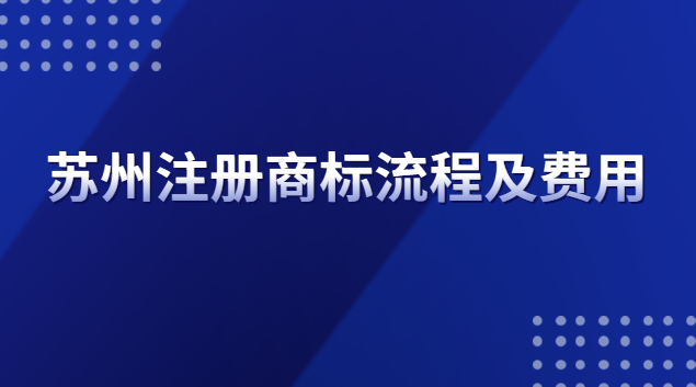 蘇州注冊(cè)商標(biāo)流程及費(fèi)用