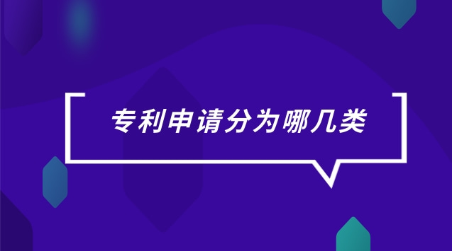 專利申請分為哪三大類(專利申請分為哪幾種類型)