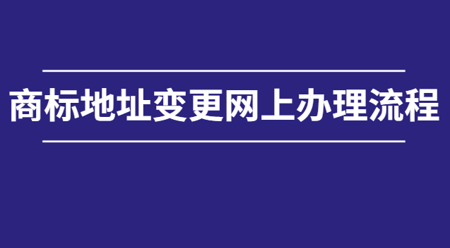 商標(biāo)地址變更網(wǎng)上辦理流程