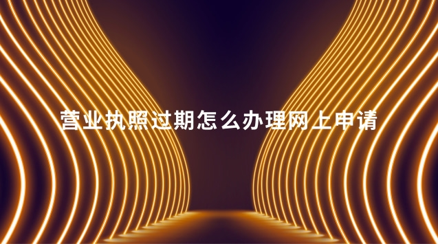 營業(yè)執(zhí)照過期怎么辦理網(wǎng)上申請(qǐng)(營業(yè)執(zhí)照過期怎么網(wǎng)上申請(qǐng)延期)