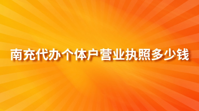 南充代辦個(gè)體戶營業(yè)執(zhí)照多少錢(南充代辦營業(yè)執(zhí)照多少錢)