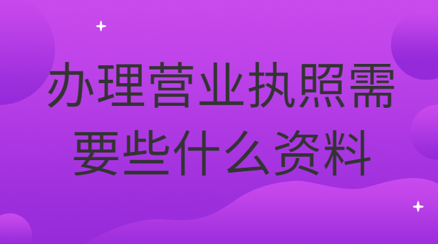 辦理營業(yè)執(zhí)照需要些什么資料