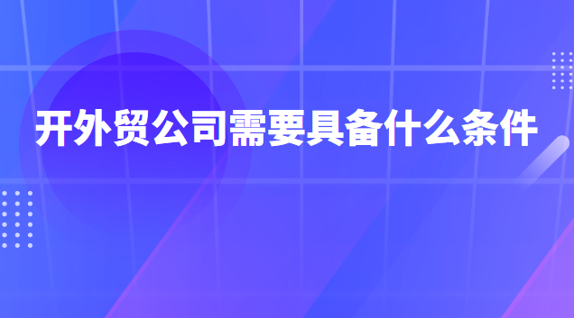 開外貿(mào)公司需要具備什么(開外貿(mào)公司好不好賺錢)