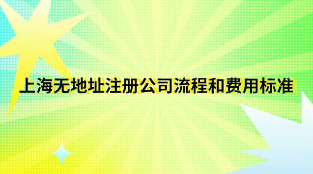 上海無(wú)地址注冊(cè)公司流程和費(fèi)用標(biāo)準(zhǔn)