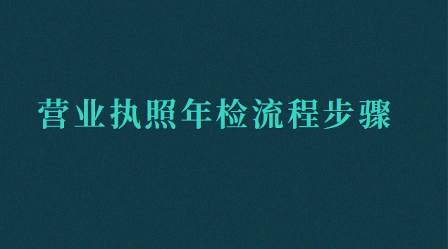 營業(yè)執(zhí)照年檢流程步驟(營業(yè)執(zhí)照怎樣年檢流程)