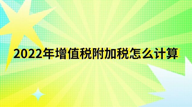 2022年增值稅附加稅怎么計(jì)算