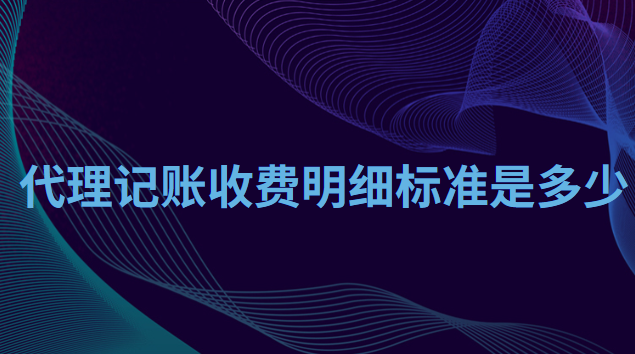 代理記賬收費(fèi)標(biāo)準(zhǔn)多少(代理記賬收費(fèi)明細(xì)標(biāo)準(zhǔn)表)