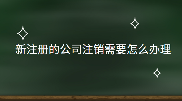 新注冊的公司注銷需要怎么辦理