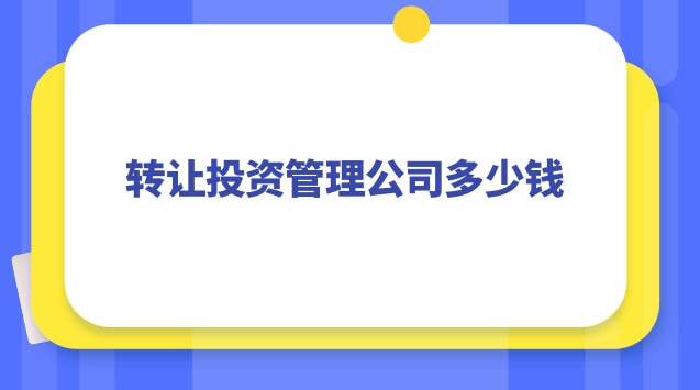 轉(zhuǎn)讓投資管理公司多少錢