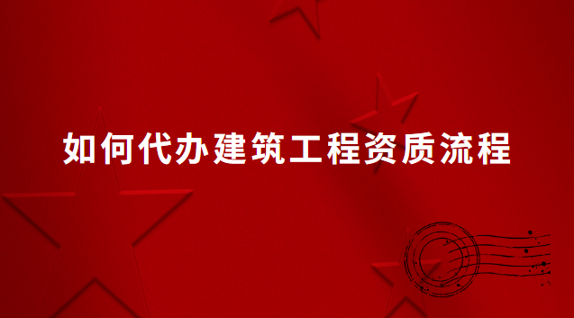 如何代辦建筑工程資質(zhì)流程