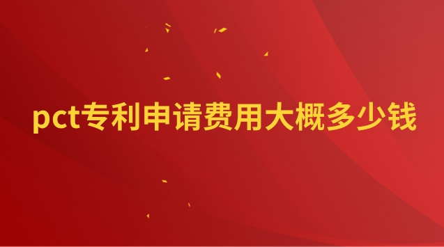 pct專利申請(qǐng)費(fèi)用大概多少錢 PCT專利申請(qǐng)流程