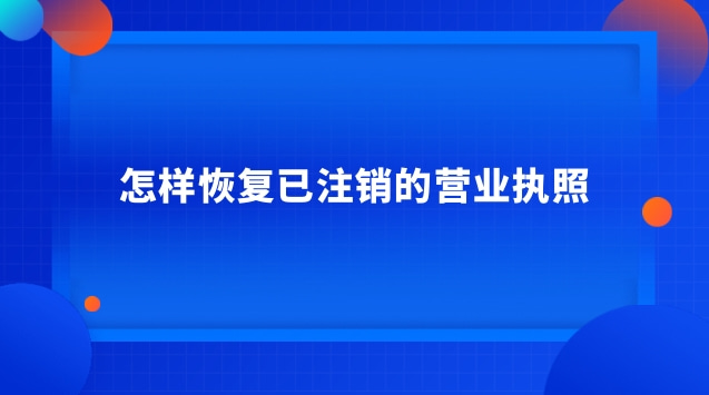 怎樣恢復(fù)已注銷的營(yíng)業(yè)執(zhí)照