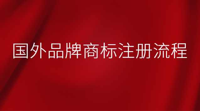 國(guó)外品牌商標(biāo)注冊(cè)流程