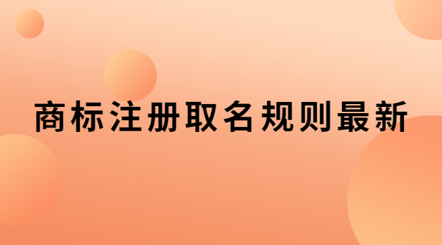 商標(biāo)注冊(cè)取名規(guī)則最新 商標(biāo)取名的注意事項(xiàng)規(guī)則