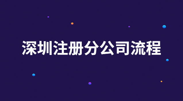 深圳注冊(cè)分公司流程 深圳注冊(cè)公司手續(xù)流程