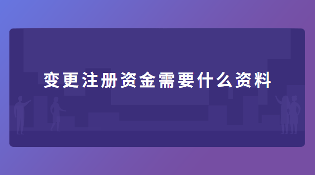 變更注冊資金需要什么資料