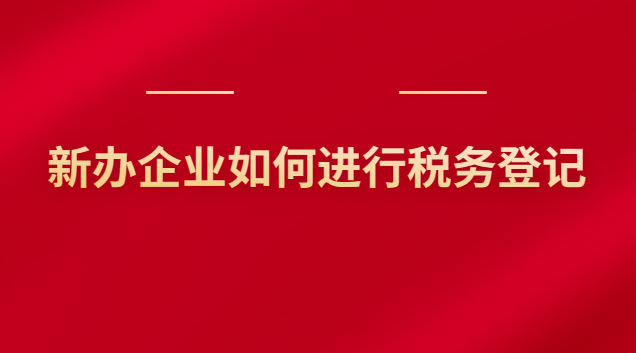 新辦企業(yè)如何進行稅務登記