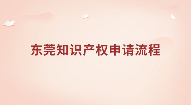 東莞知識產(chǎn)權(quán)申請流程